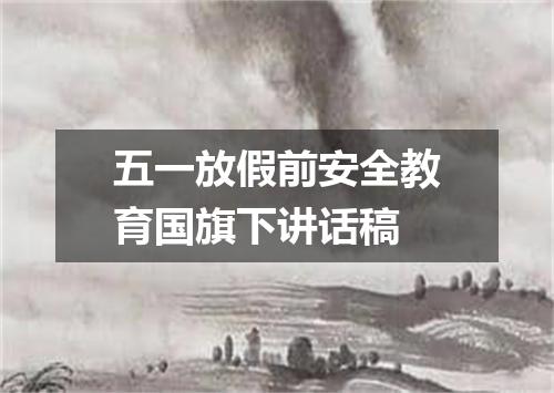 五一放假前安全教育国旗下讲话稿