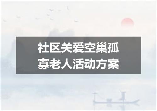 社区关爱空巢孤寡老人活动方案