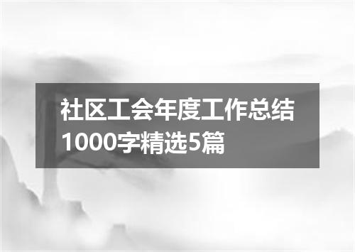 社区工会年度工作总结1000字精选5篇