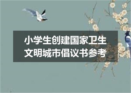 小学生创建国家卫生文明城市倡议书参考