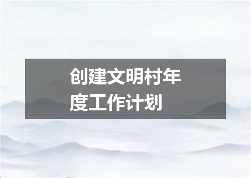创建文明村年度工作计划