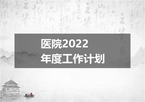 医院2022年度工作计划