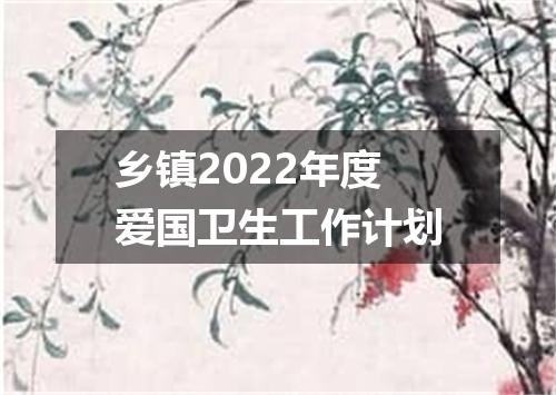乡镇2022年度爱国卫生工作计划