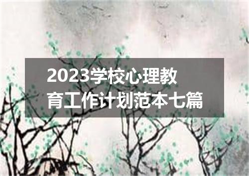 2023学校心理教育工作计划范本七篇