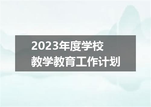 2023年度学校教学教育工作计划