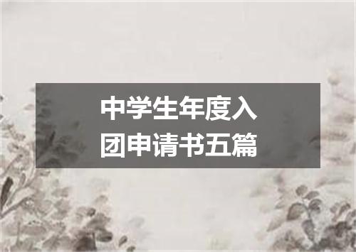 中学生年度入团申请书五篇