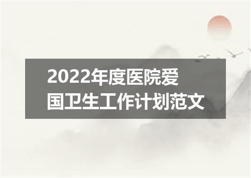2022年度医院爱国卫生工作计划范文
