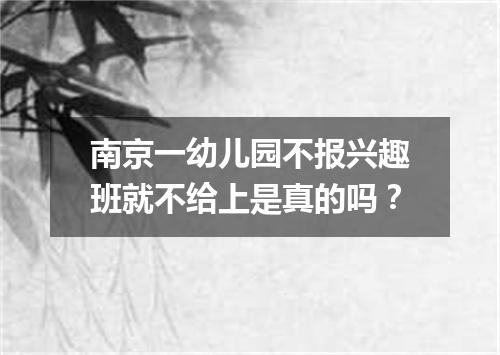 南京一幼儿园不报兴趣班就不给上是真的吗？