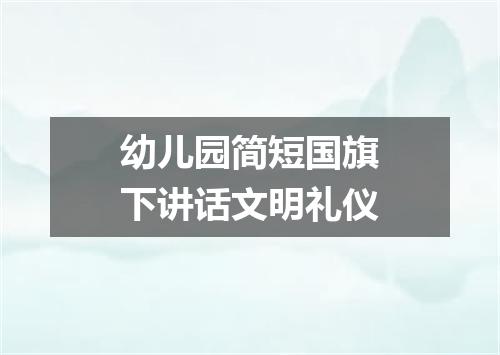 幼儿园简短国旗下讲话文明礼仪
