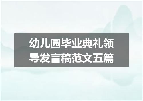 幼儿园毕业典礼领导发言稿范文五篇