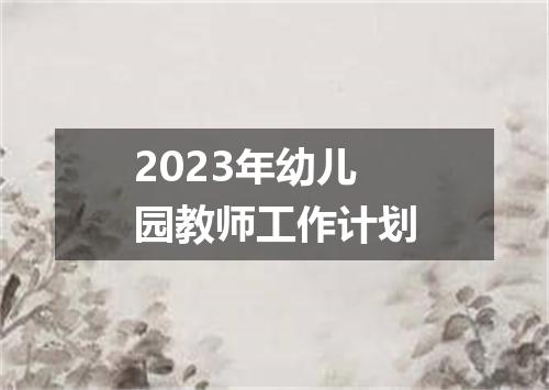 2023年幼儿园教师工作计划