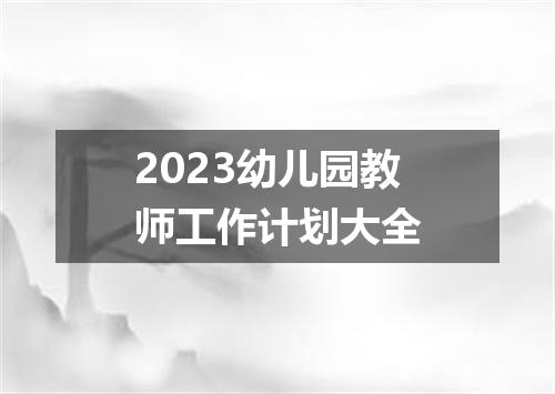 2023幼儿园教师工作计划大全