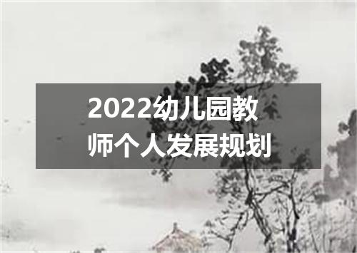 2022幼儿园教师个人发展规划