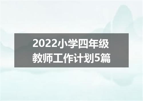 2022小学四年级教师工作计划5篇