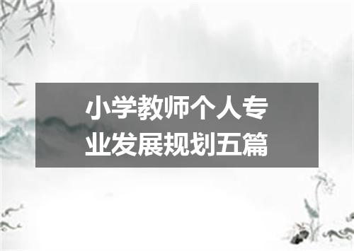 小学教师个人专业发展规划五篇