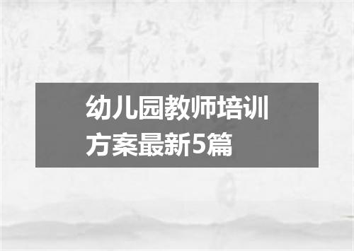 幼儿园教师培训方案最新5篇