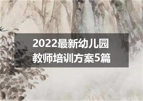 2022最新幼儿园教师培训方案5篇