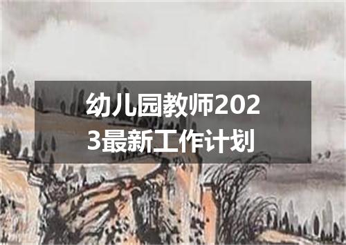幼儿园教师2023最新工作计划