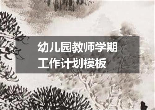 幼儿园教师学期工作计划模板