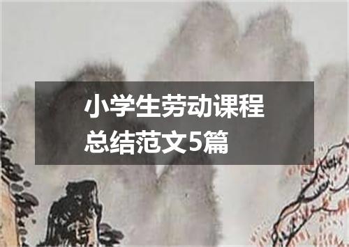 小学生劳动课程总结范文5篇