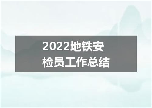 2022地铁安检员工作总结