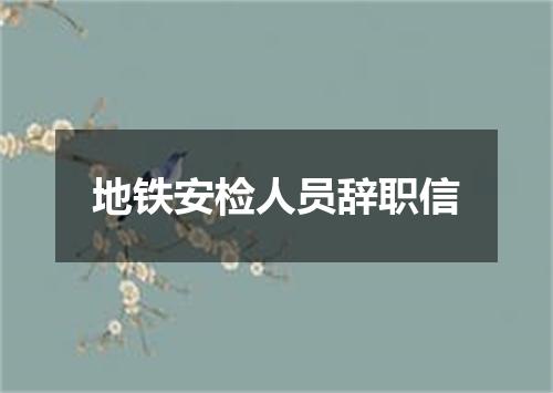 地铁安检人员辞职信