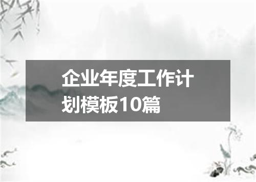 企业年度工作计划模板10篇