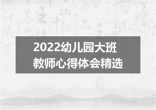 2022幼儿园大班教师心得体会精选