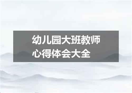 幼儿园大班教师心得体会大全