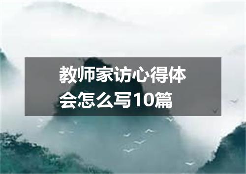 教师家访心得体会怎么写10篇