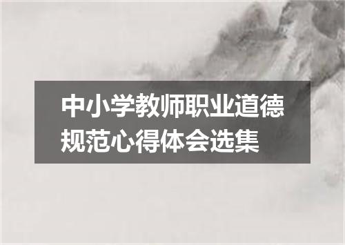 中小学教师职业道德规范心得体会选集