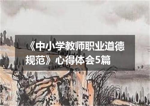 《中小学教师职业道德规范》心得体会5篇