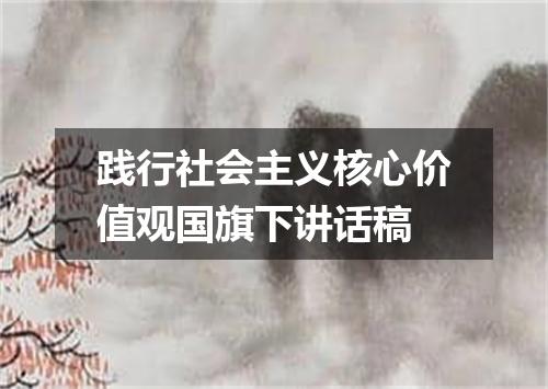 践行社会主义核心价值观国旗下讲话稿