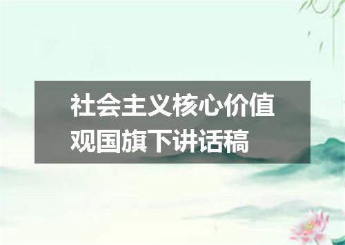 社会主义核心价值观国旗下讲话稿