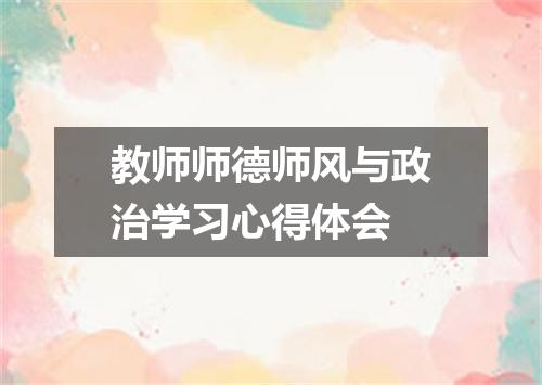 教师师德师风与政治学习心得体会