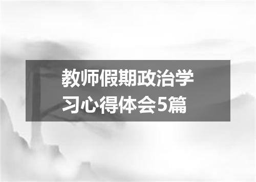 教师假期政治学习心得体会5篇