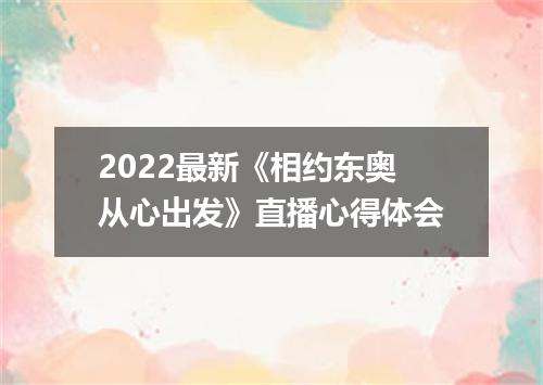 2022最新《相约东奥从心出发》直播心得体会