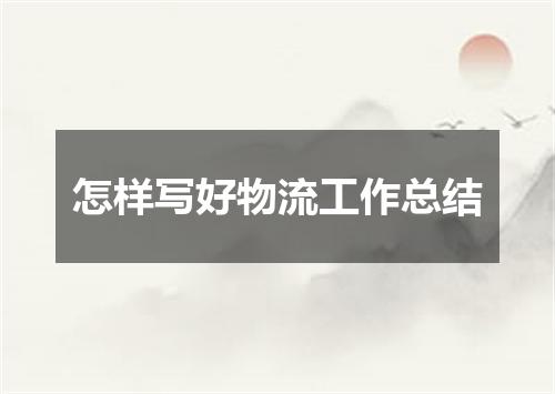 怎样写好物流工作总结