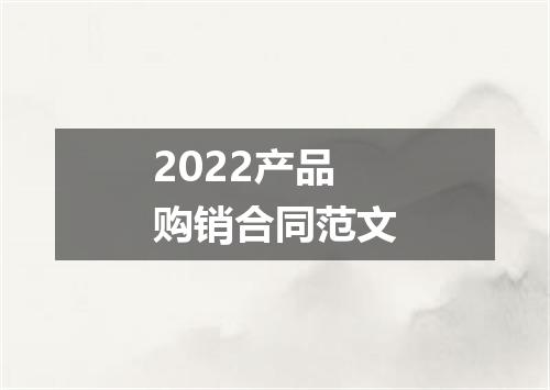 2022产品购销合同范文