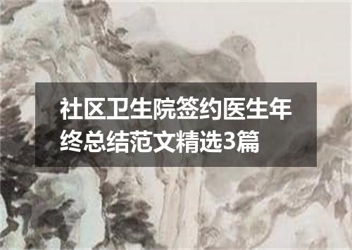 社区卫生院签约医生年终总结范文精选3篇