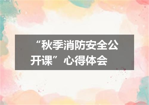 “秋季消防安全公开课”心得体会