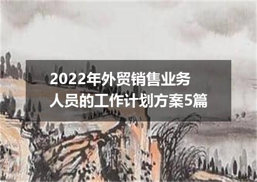 2022年外贸销售业务人员的工作计划方案5篇