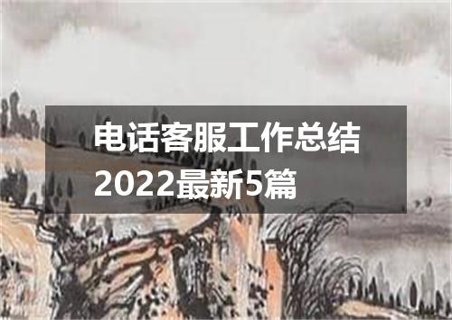 电话客服工作总结2022最新5篇