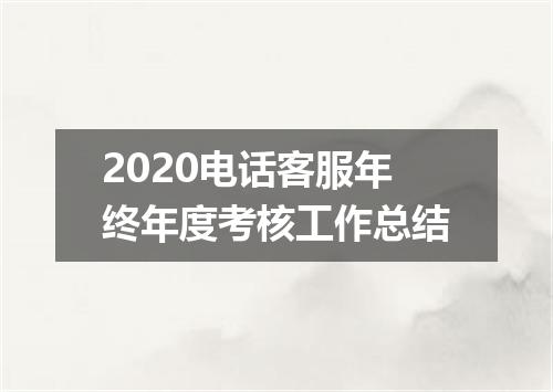 2020电话客服年终年度考核工作总结