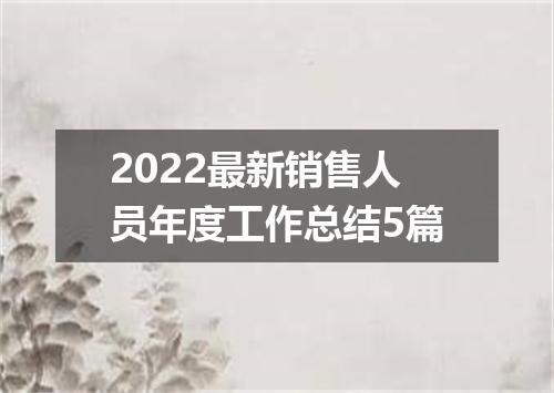 2022最新销售人员年度工作总结5篇