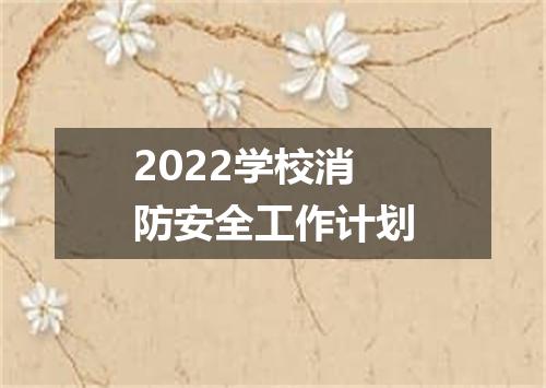 2022学校消防安全工作计划