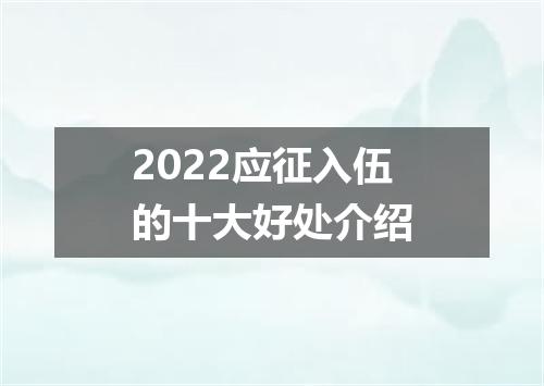2022应征入伍的十大好处介绍