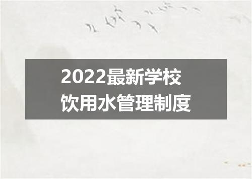 2022最新学校饮用水管理制度