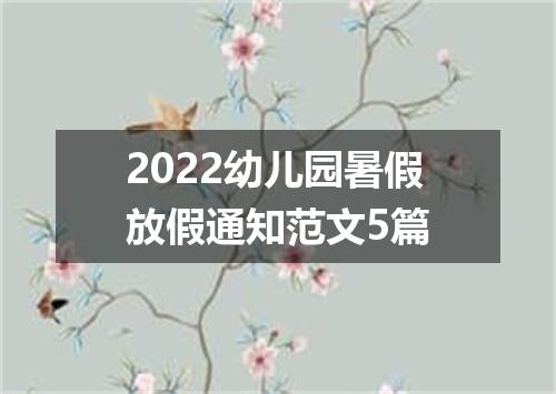 2022幼儿园暑假放假通知范文5篇