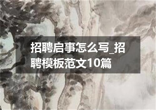 招聘启事怎么写_招聘模板范文10篇